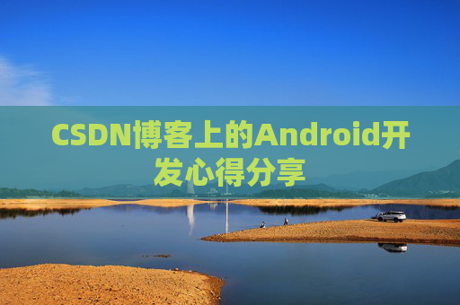 CSDN博客上的Android开发心得分享